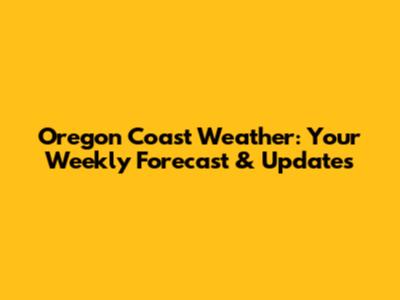 Oregon Coast Weather: Your Weekly Forecast & Updates