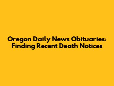 Oregon Daily News Obituaries: Finding Recent Death Notices