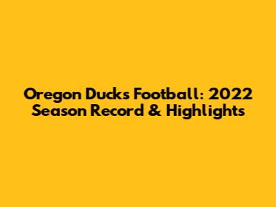 Oregon Ducks Football: 2022 Season Record & Highlights