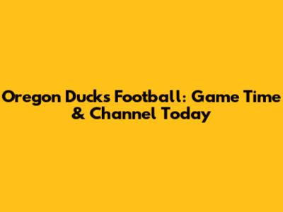Oregon Ducks Football: Game Time & Channel Today