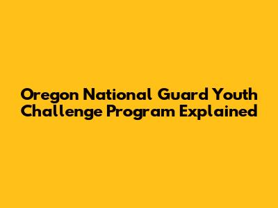 Oregon National Guard Youth Challenge Program Explained