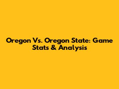 Oregon Vs. Oregon State: Game Stats & Analysis