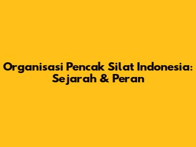 Organisasi Pencak Silat Indonesia: Sejarah & Peran