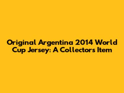 Original Argentina 2014 World Cup Jersey: A Collector's Item