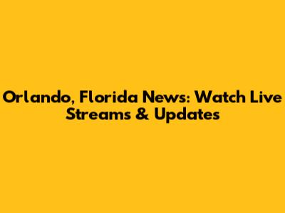 Orlando, Florida News: Watch Live Streams & Updates