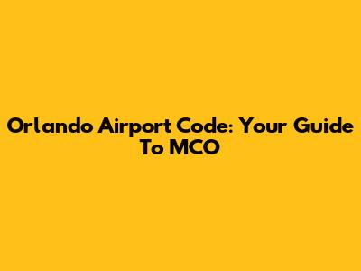 Orlando Airport Code: Your Guide To MCO