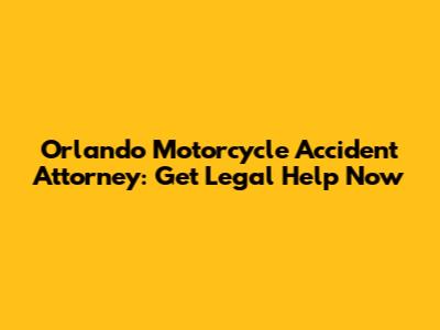 Orlando Motorcycle Accident Attorney: Get Legal Help Now