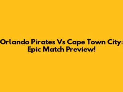 Orlando Pirates Vs Cape Town City: Epic Match Preview!