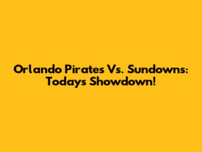Orlando Pirates Vs. Sundowns: Today's Showdown!
