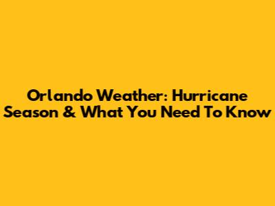 Orlando Weather: Hurricane Season & What You Need To Know