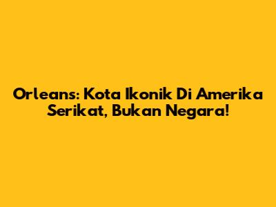Orleans: Kota Ikonik Di Amerika Serikat, Bukan Negara!