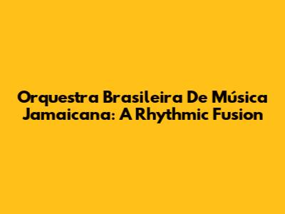Orquestra Brasileira De Música Jamaicana: A Rhythmic Fusion