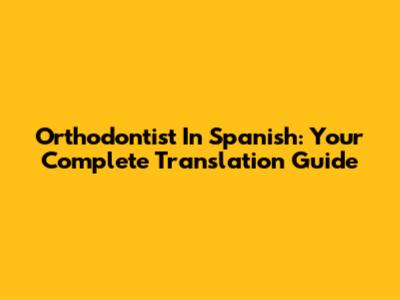 Orthodontist In Spanish: Your Complete Translation Guide
