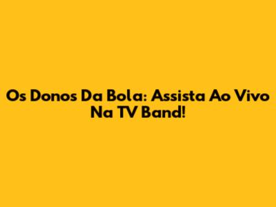 Os Donos Da Bola: Assista Ao Vivo Na TV Band!