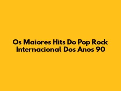 Os Maiores Hits Do Pop Rock Internacional Dos Anos 90
