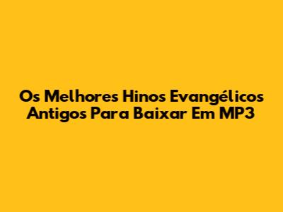 Os Melhores Hinos Evangélicos Antigos Para Baixar Em MP3