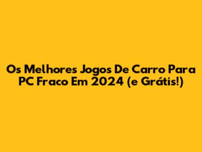 Os Melhores Jogos De Carro Para PC Fraco Em 2024 (e Grátis!)