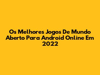 Os Melhores Jogos De Mundo Aberto Para Android Online Em 2022