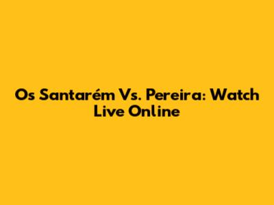 Os Santarém Vs. Pereira: Watch Live Online