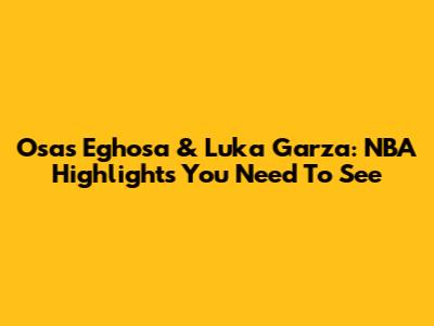 Osas Eghosa & Luka Garza: NBA Highlights You Need To See