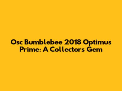 Osc Bumblebee 2018 Optimus Prime: A Collector's Gem