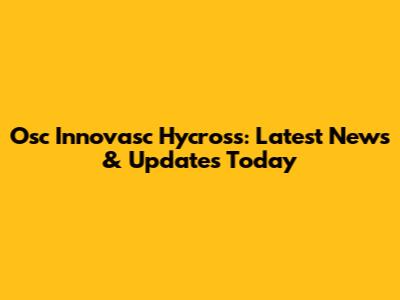Osc Innovasc Hycross: Latest News & Updates Today