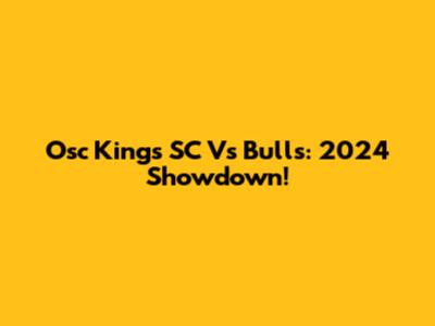 Osc Kings SC Vs Bulls: 2024 Showdown!