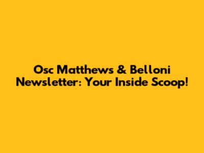 Osc Matthews & Belloni Newsletter: Your Inside Scoop!