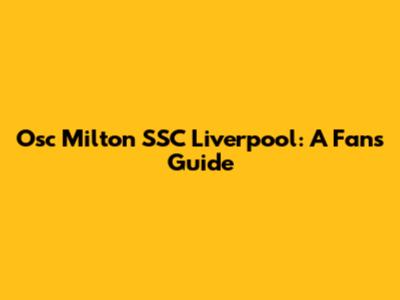 Osc Milton SSC Liverpool: A Fan's Guide