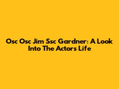 Osc Osc Jim Ssc Gardner: A Look Into The Actor's Life