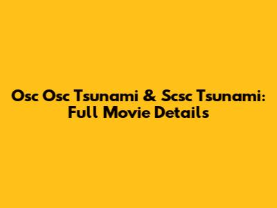 Osc Osc Tsunami & Scsc Tsunami: Full Movie Details