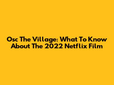 Osc The Village: What To Know About The 2022 Netflix Film