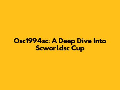 Osc1994sc: A Deep Dive Into Scworldsc Cup
