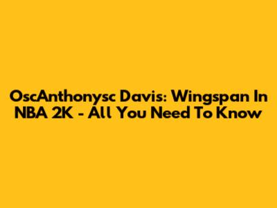 OscAnthonysc Davis: Wingspan In NBA 2K - All You Need To Know