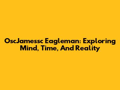 OscJamessc Eagleman: Exploring Mind, Time, And Reality