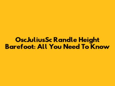 OscJuliusSc Randle Height Barefoot: All You Need To Know
