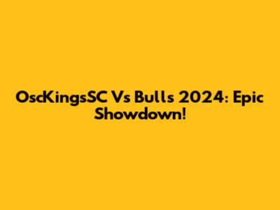 OscKingsSC Vs Bulls 2024: Epic Showdown!