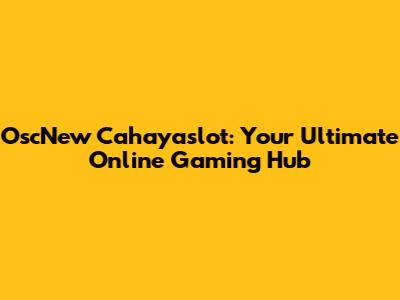 OscNew Cahayaslot: Your Ultimate Online Gaming Hub
