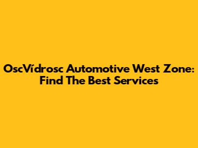 OscVídrosc Automotive West Zone: Find The Best Services
