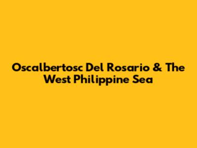 Oscalbertosc Del Rosario & The West Philippine Sea