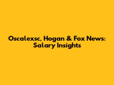 Oscalexsc, Hogan & Fox News: Salary Insights