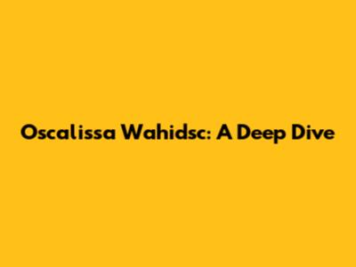 Oscalissa Wahidsc: A Deep Dive