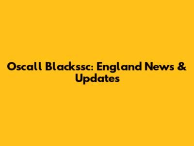 Oscall Blackssc: England News & Updates