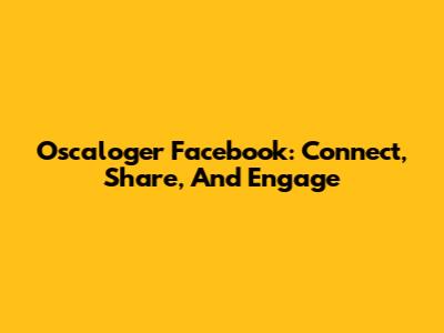 Oscaloger Facebook: Connect, Share, And Engage