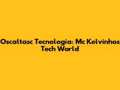 Oscaltasc Tecnologia: Mc Kelvinho's Tech World