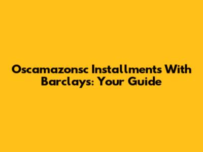 Oscamazonsc Installments With Barclays: Your Guide