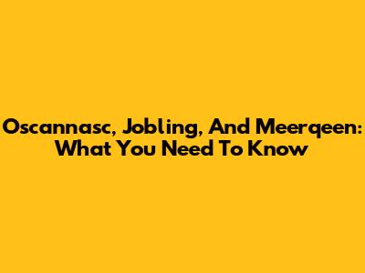 Oscannasc, Jobling, And Meerqeen: What You Need To Know