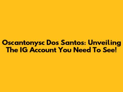 Oscantonysc Dos Santos: Unveiling The IG Account You Need To See!