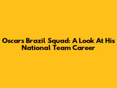 Oscar's Brazil Squad: A Look At His National Team Career