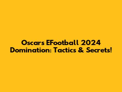 Oscar's EFootball 2024 Domination: Tactics & Secrets!